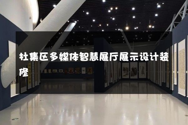 杜集区多媒体智慧展厅展示设计装修