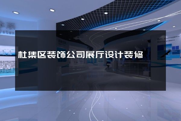 杜集区装饰公司展厅设计装修