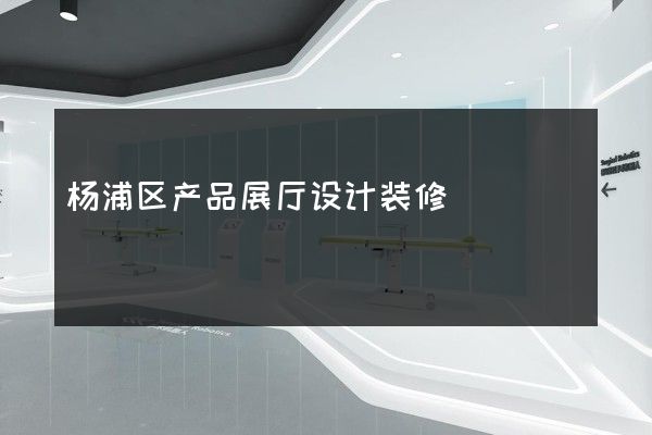 杨浦区产品展厅设计装修