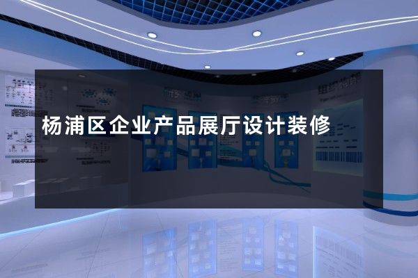 杨浦区企业产品展厅设计装修