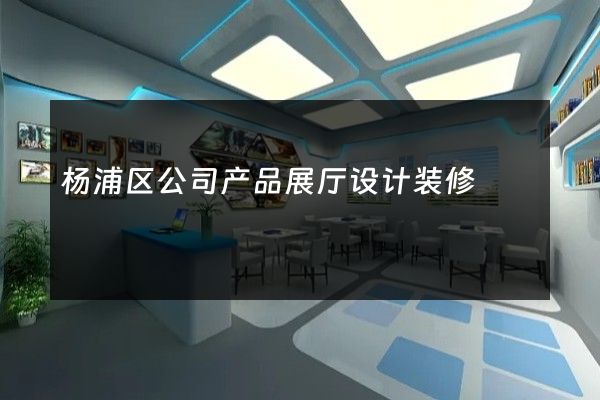 杨浦区公司产品展厅设计装修