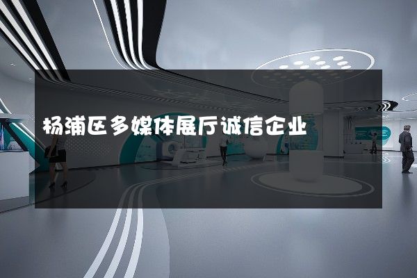 杨浦区多媒体展厅诚信企业