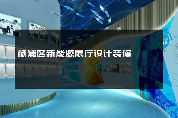 杨浦区新能源展厅设计装修