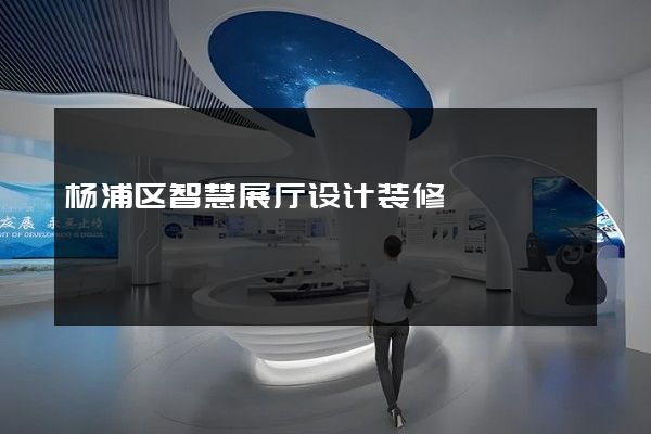 杨浦区智慧展厅设计装修