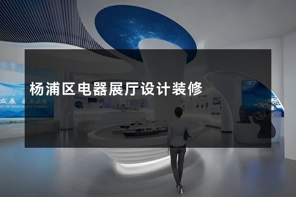 杨浦区电器展厅设计装修