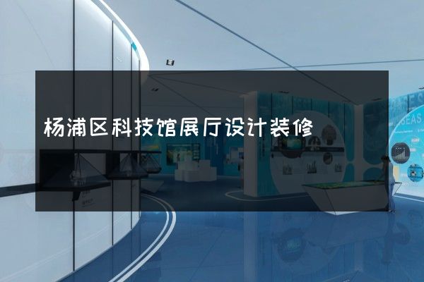 杨浦区科技馆展厅设计装修