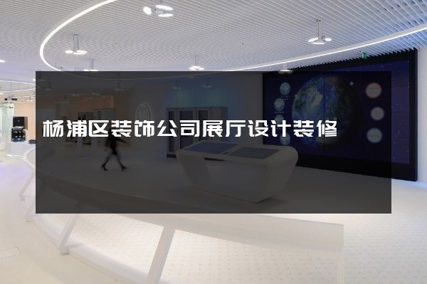 杨浦区装饰公司展厅设计装修