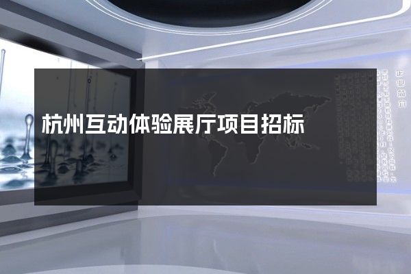 杭州互动体验展厅项目招标