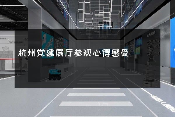 杭州党建展厅参观心得感受