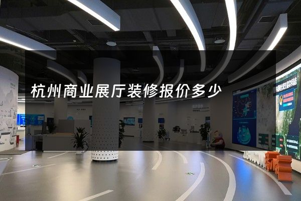 杭州商业展厅装修报价多少