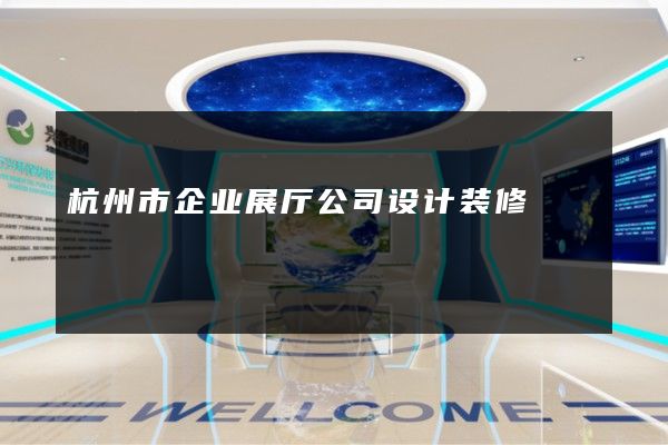 杭州市企业展厅公司设计装修