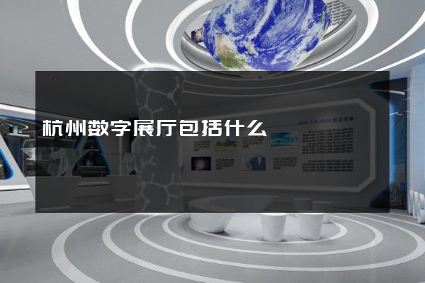 杭州数字展厅包括什么