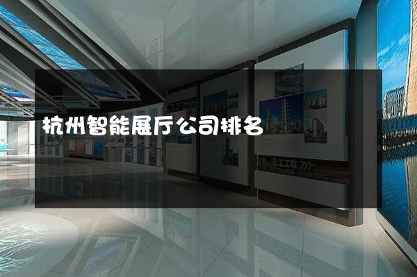 杭州智能展厅公司排名