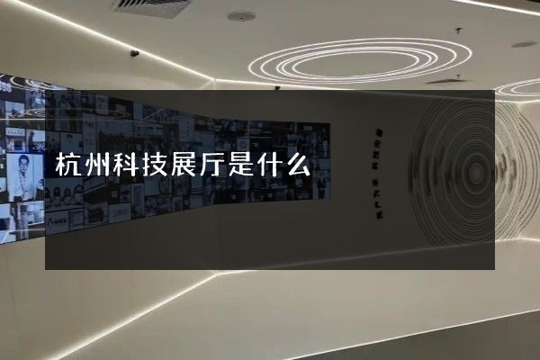 杭州科技展厅是什么