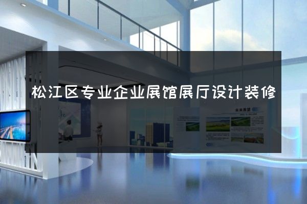 松江区专业企业展馆展厅设计装修