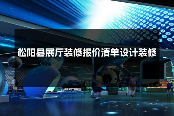 松阳县展厅装修报价清单设计装修