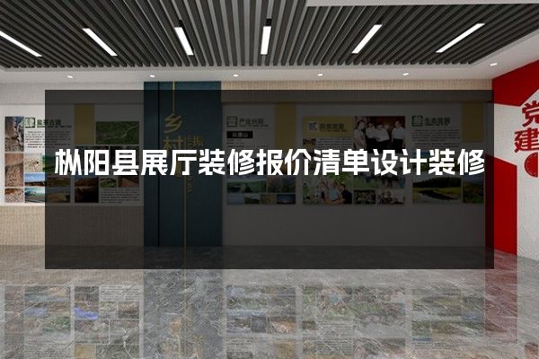 枞阳县展厅装修报价清单设计装修