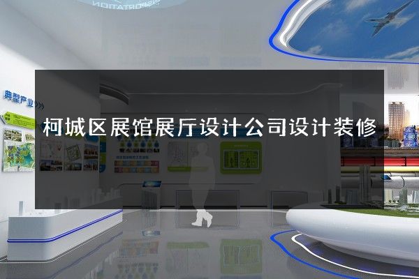 柯城区展馆展厅设计公司设计装修