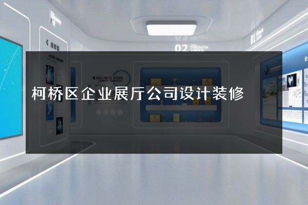 柯桥区企业展厅公司设计装修