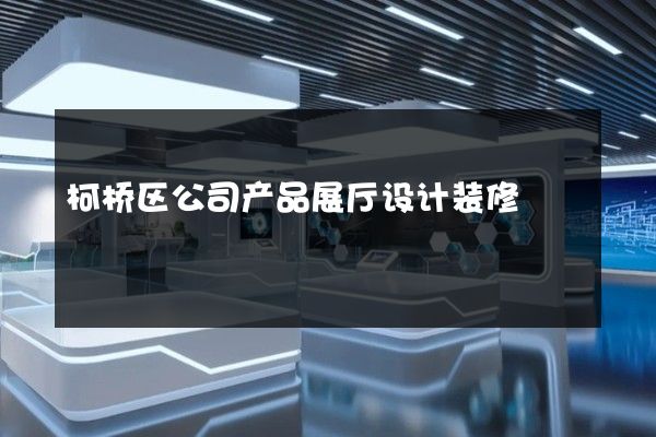 柯桥区公司产品展厅设计装修