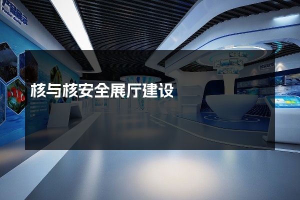 核与核安全展厅建设