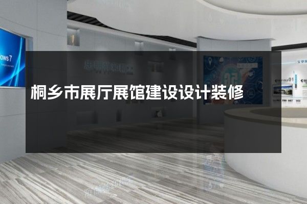 桐乡市展厅展馆建设设计装修