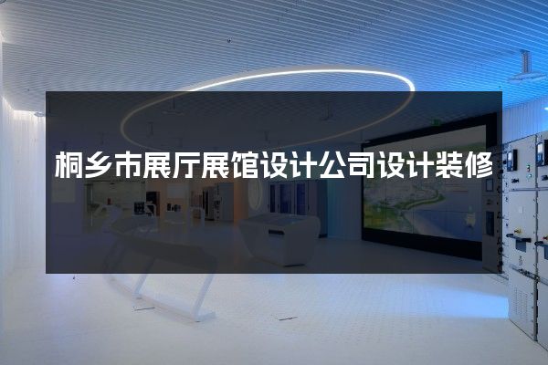 桐乡市展厅展馆设计公司设计装修