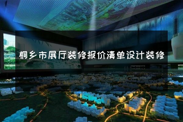 桐乡市展厅装修报价清单设计装修