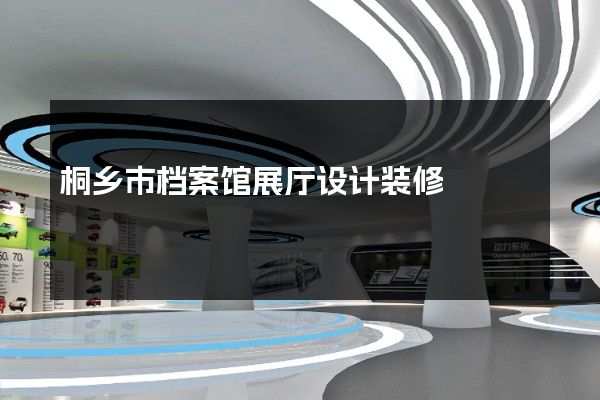 桐乡市档案馆展厅设计装修