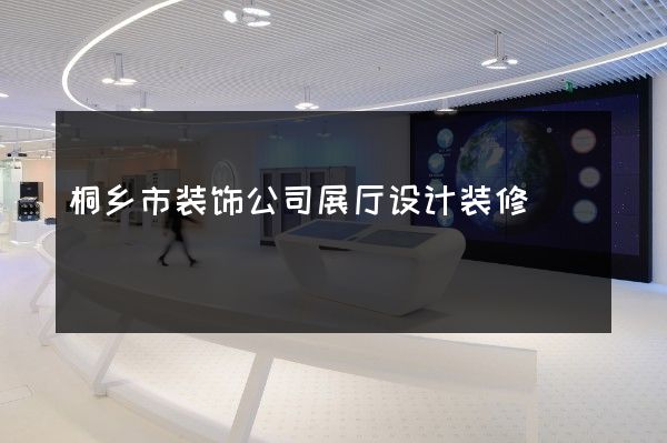 桐乡市装饰公司展厅设计装修