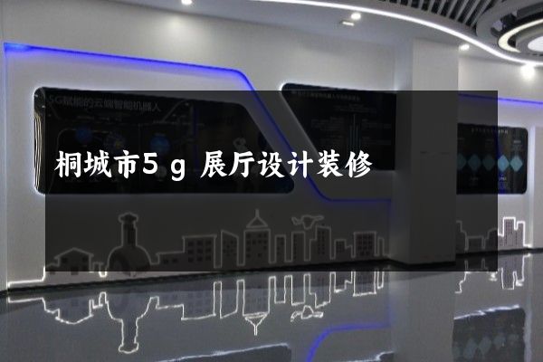 桐城市5g展厅设计装修