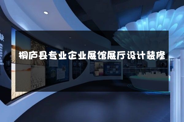 桐庐县专业企业展馆展厅设计装修