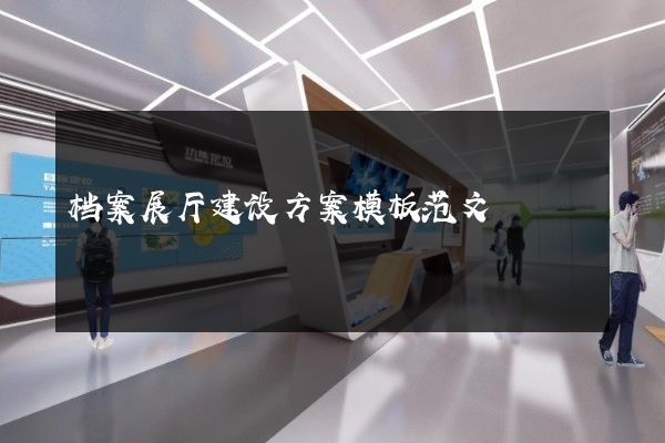 档案展厅建设方案模板范文