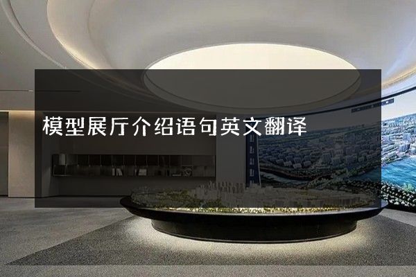 模型展厅介绍语句英文翻译