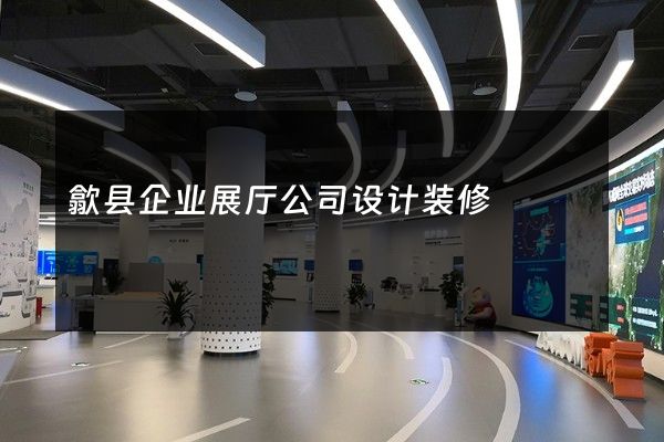 歙县企业展厅公司设计装修