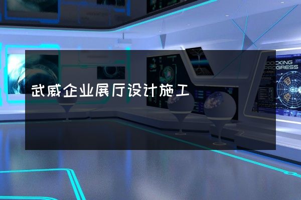 武威企业展厅设计施工