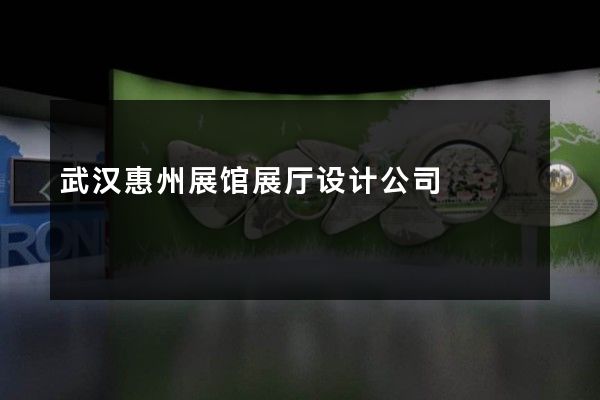 武汉惠州展馆展厅设计公司