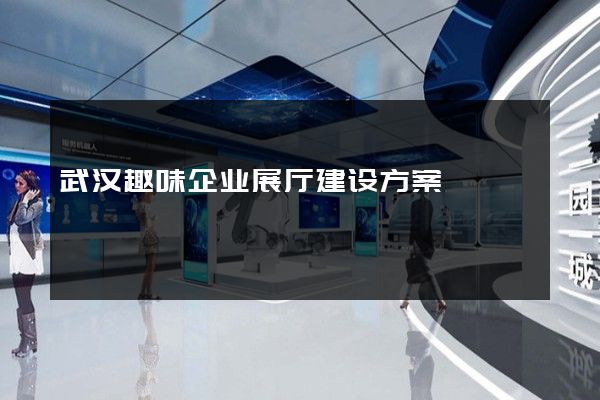 武汉趣味企业展厅建设方案