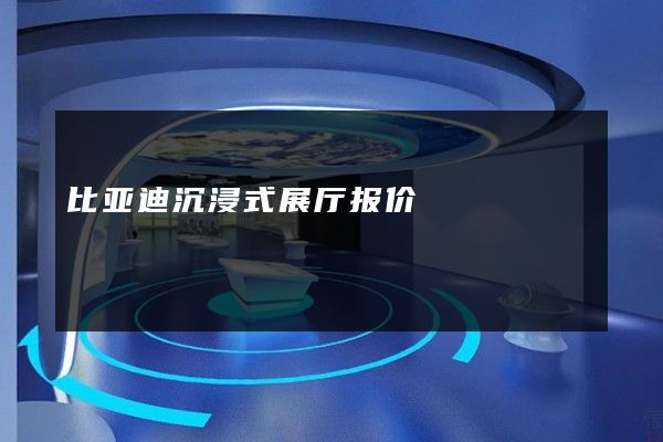 比亚迪沉浸式展厅报价