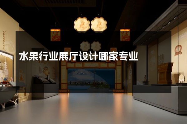 水果行业展厅设计哪家专业