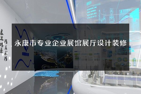 永康市专业企业展馆展厅设计装修