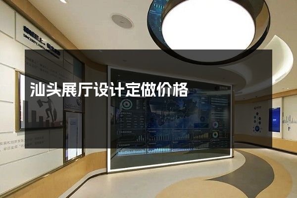 汕头展厅设计定做价格