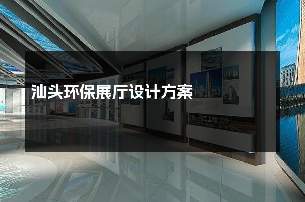 汕头环保展厅设计方案