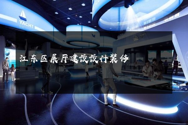 江东区展厅建设设计装修