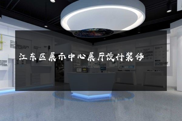 江东区展示中心展厅设计装修