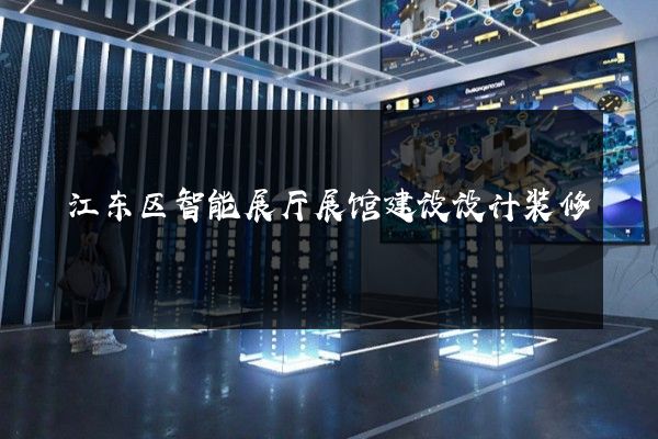 江东区智能展厅展馆建设设计装修