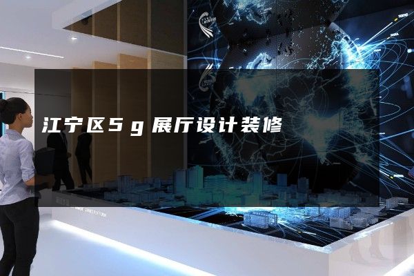 江宁区5g展厅设计装修