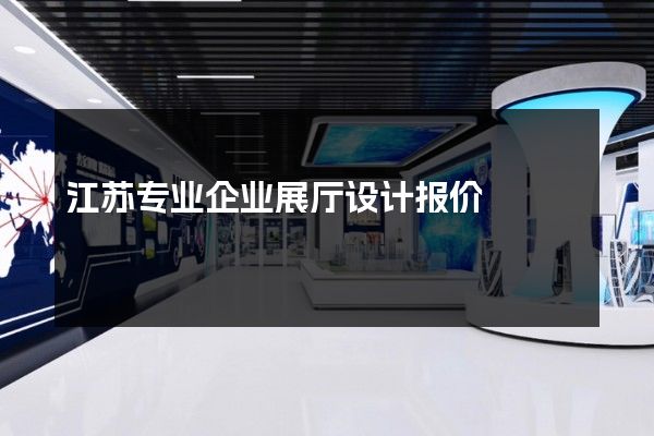 江苏专业企业展厅设计报价