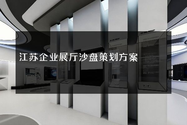 江苏企业展厅沙盘策划方案