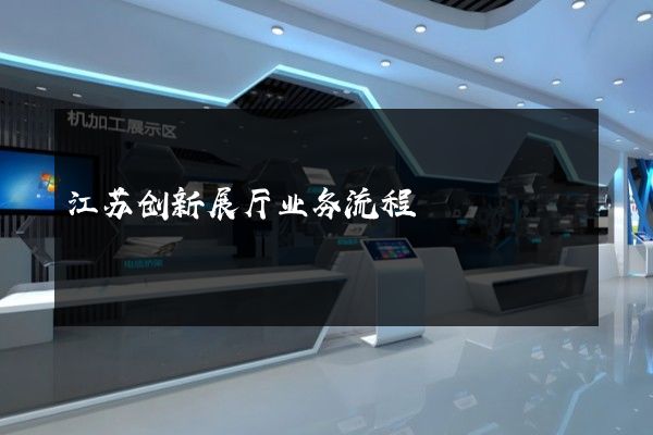 江苏创新展厅业务流程